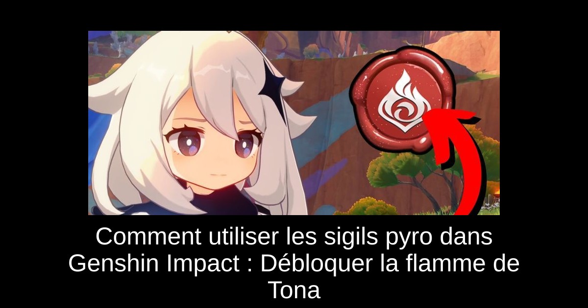 Comment utiliser les sigils pyro dans Genshin Impact : Débloquer la flamme de Tona