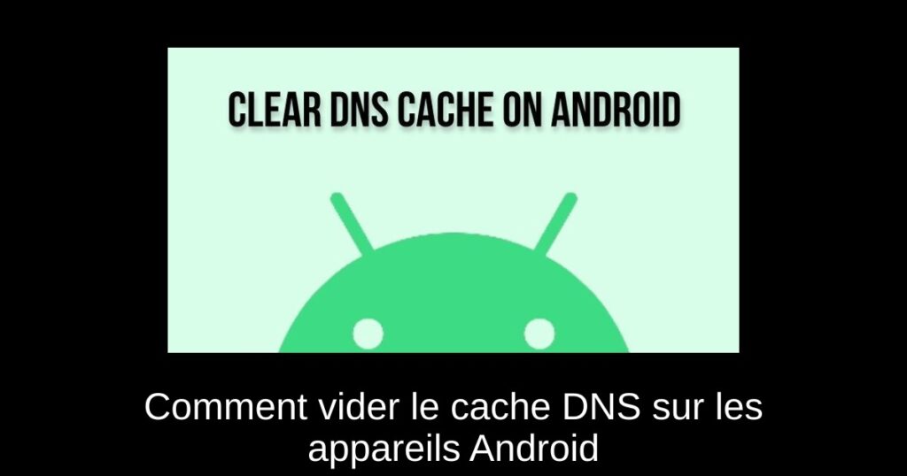 Comment vider le cache DNS sur les appareils Android