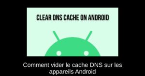 Comment vider le cache DNS sur les appareils Android