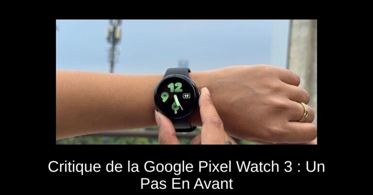 Critique de la Google Pixel Watch 3 : Un Pas En Avant
