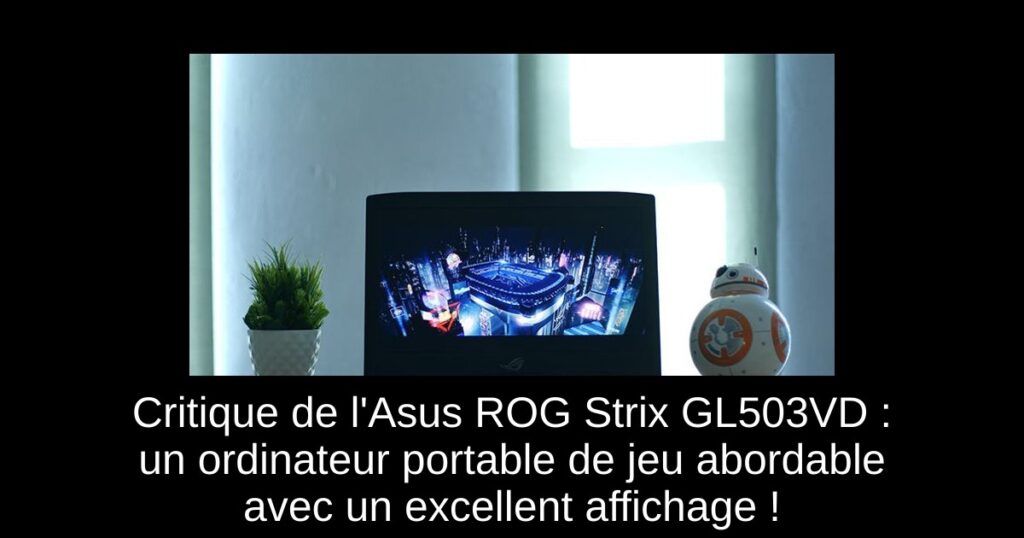 Critique de l’Asus ROG Strix GL503VD : un ordinateur portable de jeu abordable avec un excellent affichage !