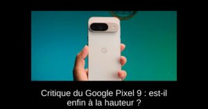 Critique du Google Pixel 9 : est-il enfin à la hauteur ?