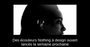 Des écouteurs Nothing à design ouvert lancés la semaine prochaine