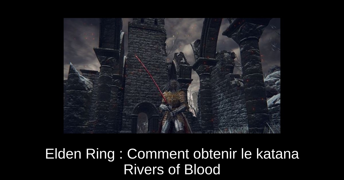 Elden Ring : Comment obtenir le katana Rivers of Blood