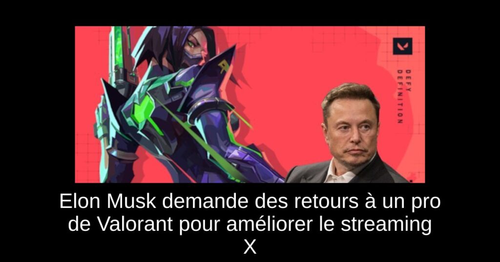 Elon Musk demande des retours à un pro de Valorant pour améliorer le streaming X