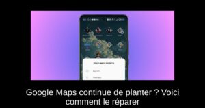 Google Maps continue de planter ? Voici comment le réparer