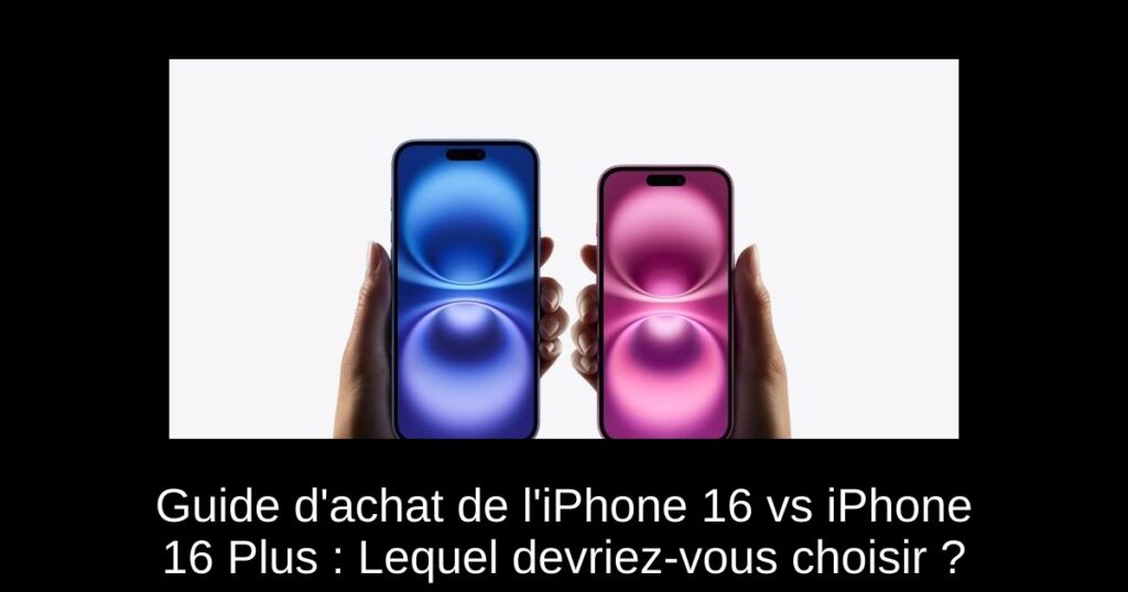 Guide d’achat de l’iPhone 16 vs iPhone 16 Plus : Lequel devriez-vous choisir ?