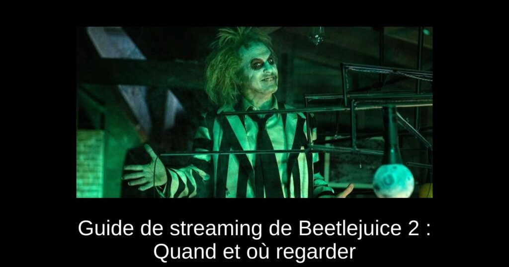 Guide de streaming de Beetlejuice 2 : Quand et où regarder