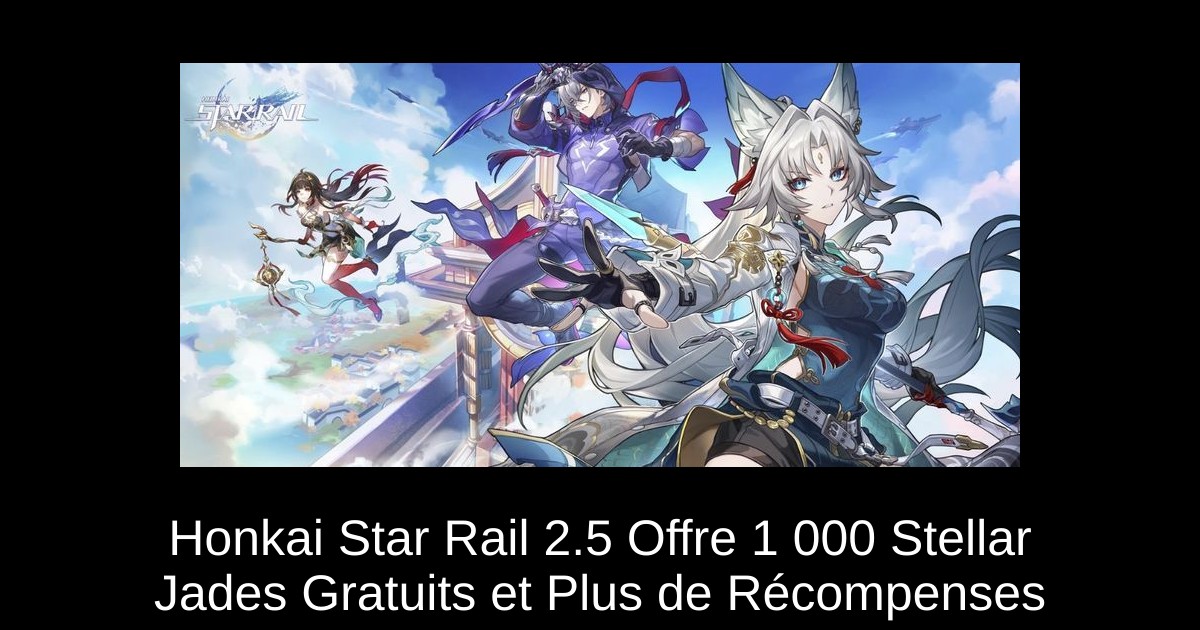 Honkai Star Rail 2.5 Offre 1 000 Stellar Jades Gratuits et Plus de Récompenses
