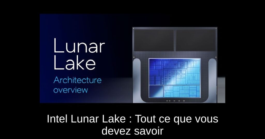 Intel Lunar Lake : Tout ce que vous devez savoir