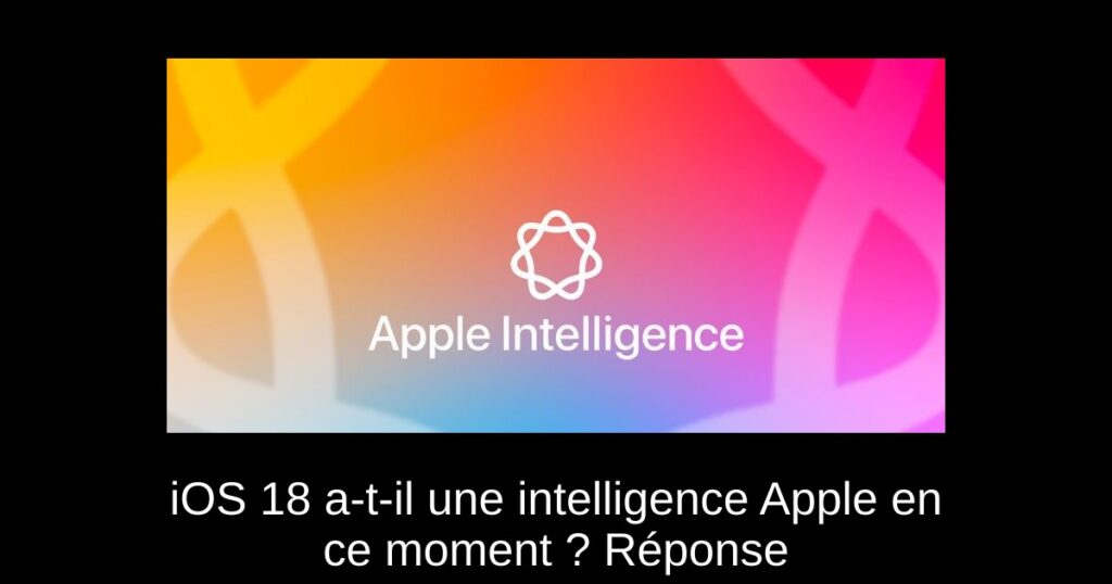 iOS 18 a-t-il une intelligence Apple en ce moment ? Réponse