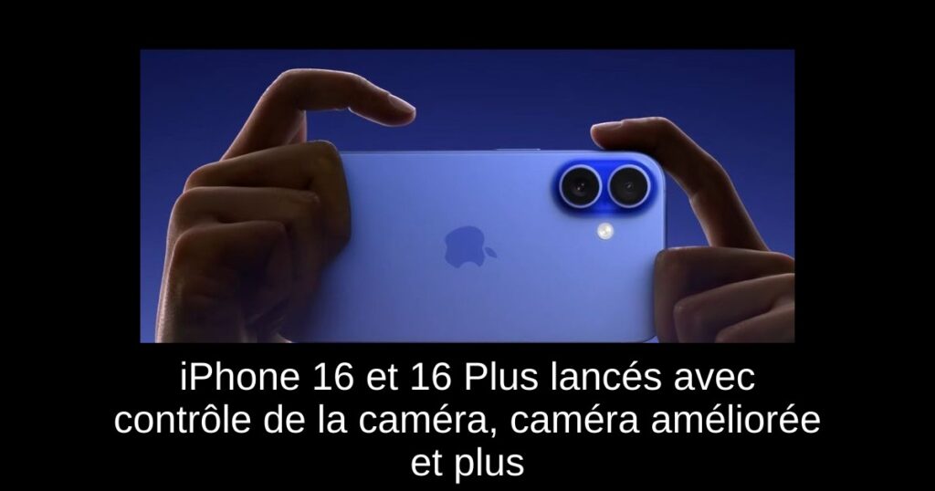 iPhone 16 et 16 Plus lancés avec contrôle de la caméra, caméra améliorée et plus