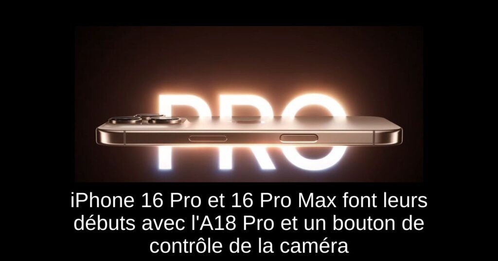 iPhone 16 Pro et 16 Pro Max font leurs débuts avec l’A18 Pro et un bouton de contrôle de la caméra