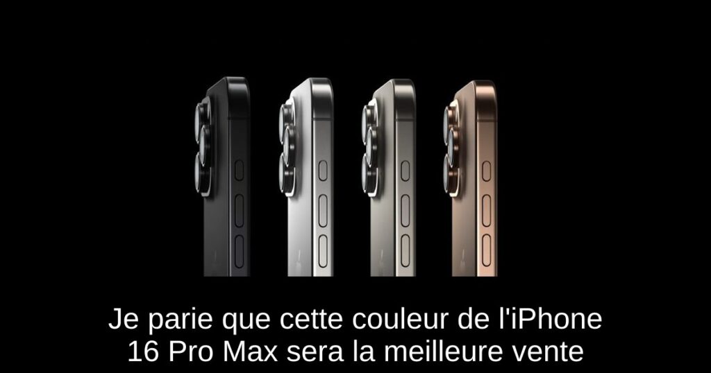 Je parie que cette couleur de l’iPhone 16 Pro Max sera la meilleure vente