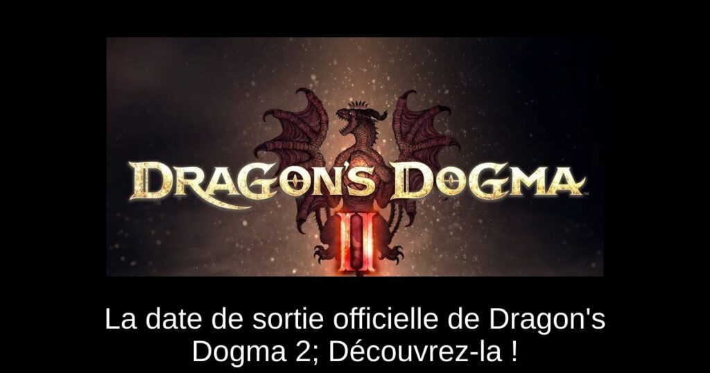 La date de sortie officielle de Dragon’s Dogma 2; Découvrez-la !