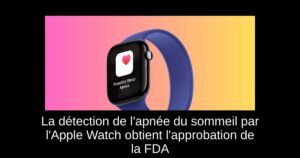 La détection de l&rsquo;apnée du sommeil par l&rsquo;Apple Watch obtient l&rsquo;approbation de la FDA