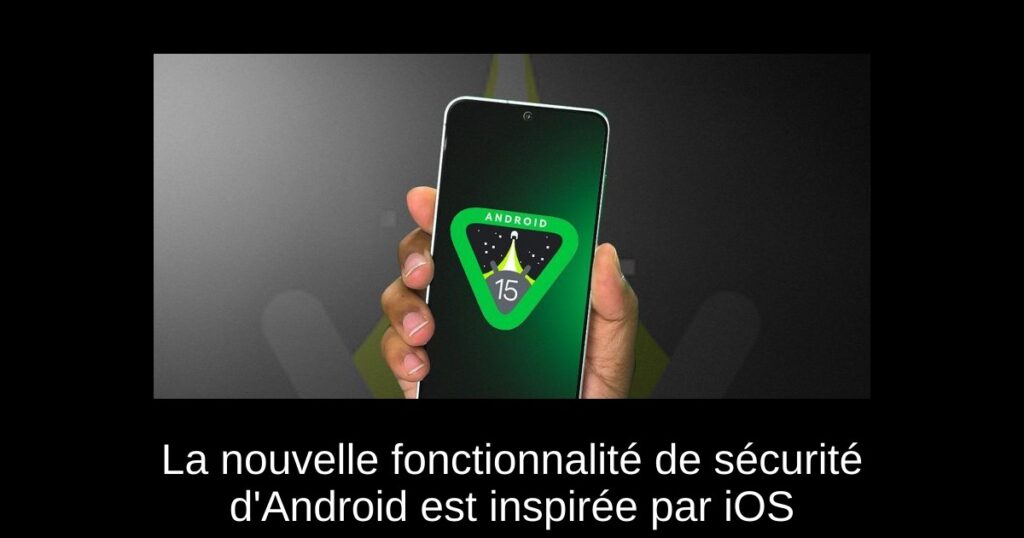 La nouvelle fonctionnalité de sécurité d&rsquo;Android est inspirée par iOS