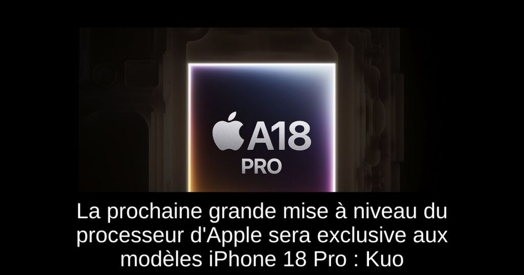 La prochaine grande mise à niveau du processeur d&rsquo;Apple sera exclusive aux modèles iPhone 18 Pro : Kuo