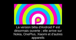 La version bêta d’Android P est désormais ouverte ; elle arrive sur Nokia, OnePlus, Xiaomi et d’autres appareils