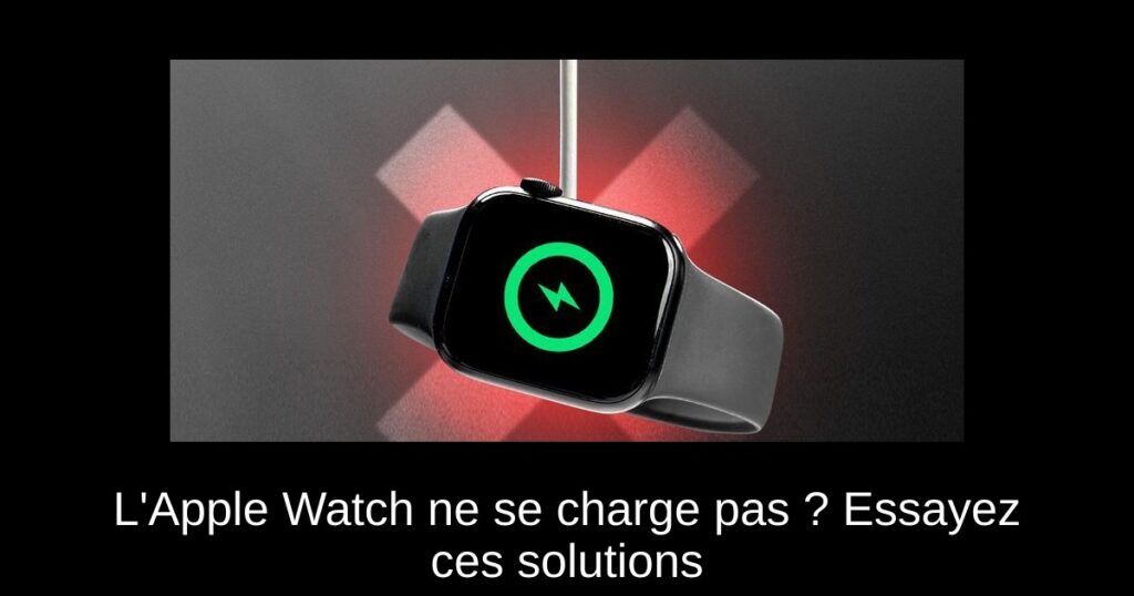 L’Apple Watch ne se charge pas ? Essayez ces solutions