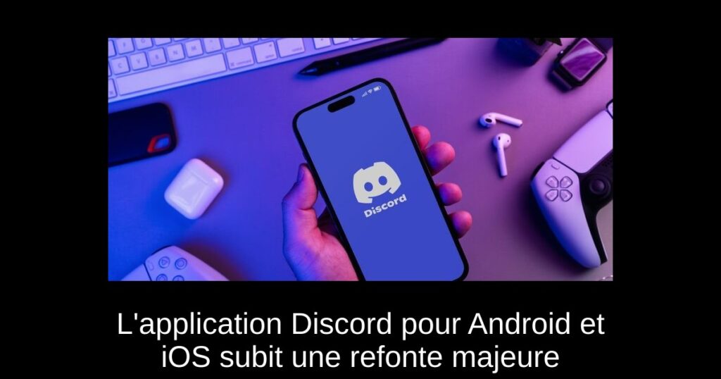 L&rsquo;application Discord pour Android et iOS subit une refonte majeure