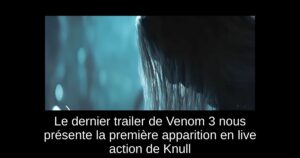 Le dernier trailer de Venom 3 nous présente la première apparition en live action de Knull