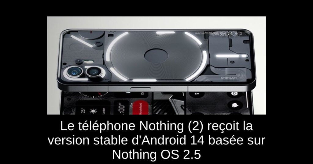 Le téléphone Nothing (2) reçoit la version stable d’Android 14 basée sur Nothing OS 2.5
