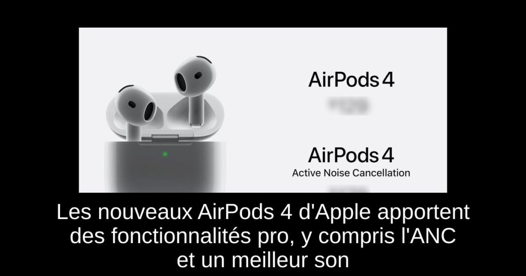 Les nouveaux AirPods 4 d’Apple apportent des fonctionnalités pro, y compris l’ANC et un meilleur son