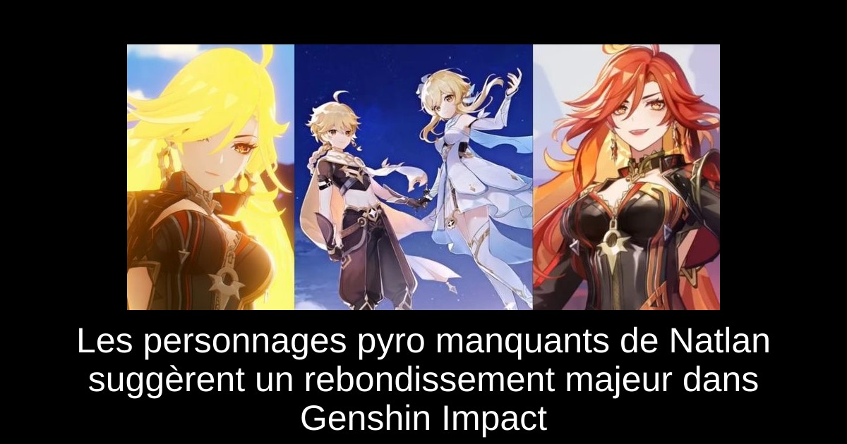 Les personnages pyro manquants de Natlan suggèrent un rebondissement majeur dans Genshin Impact