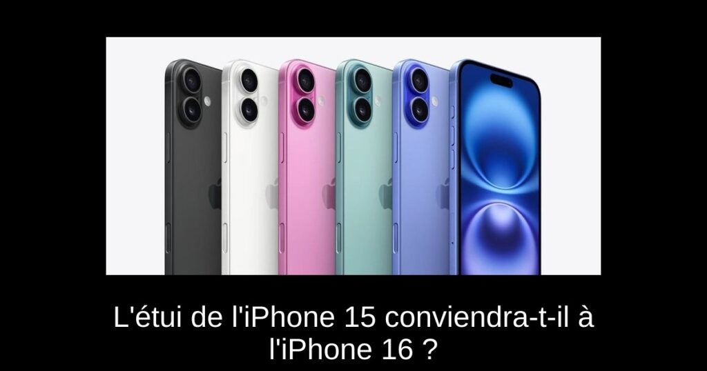 L’étui de l’iPhone 15 conviendra-t-il à l’iPhone 16 ?