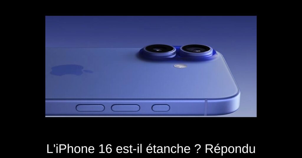 L’iPhone 16 est-il étanche ? Répondu