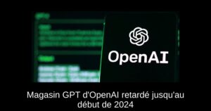 Magasin GPT d’OpenAI retardé jusqu’au début de 2024