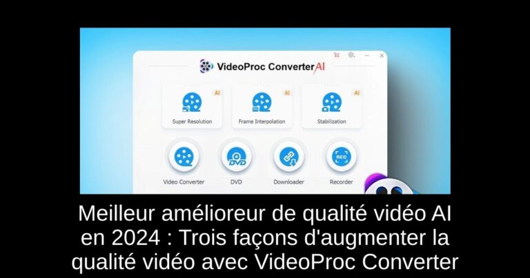 Meilleur amélioreur de qualité vidéo AI en 2024 : Trois façons d'augmenter la qualité vidéo avec VideoProc Converter