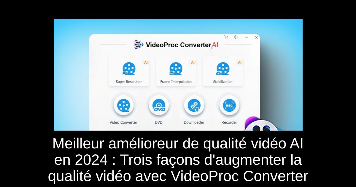 Meilleur amélioreur de qualité vidéo AI en 2024 : Trois façons d'augmenter la qualité vidéo avec VideoProc Converter