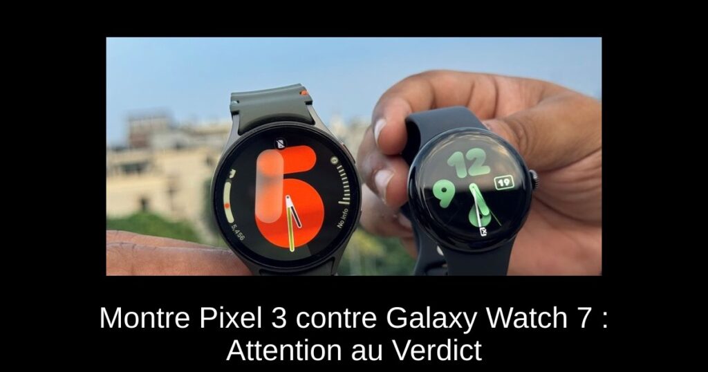 Montre Pixel 3 contre Galaxy Watch 7 : Attention au Verdict