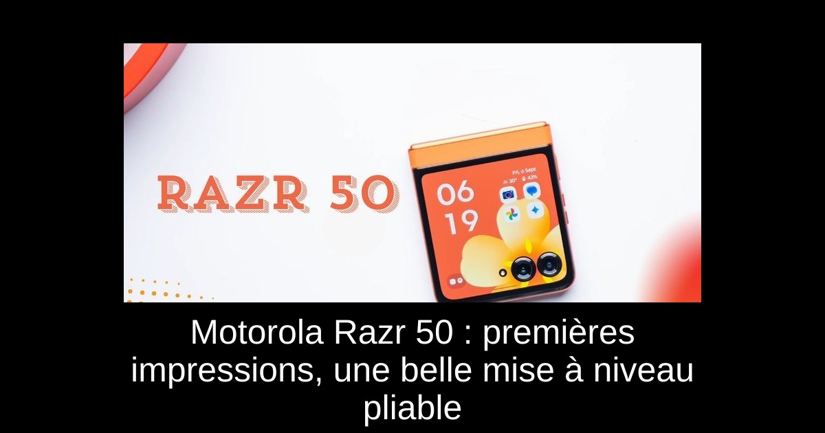 Motorola Razr 50 : premières impressions, une belle mise à niveau pliable