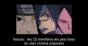 Naruto : les 15 membres les plus forts du clan Uchiha (classés)