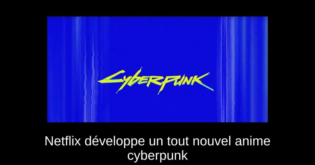 Netflix développe un tout nouvel anime cyberpunk
