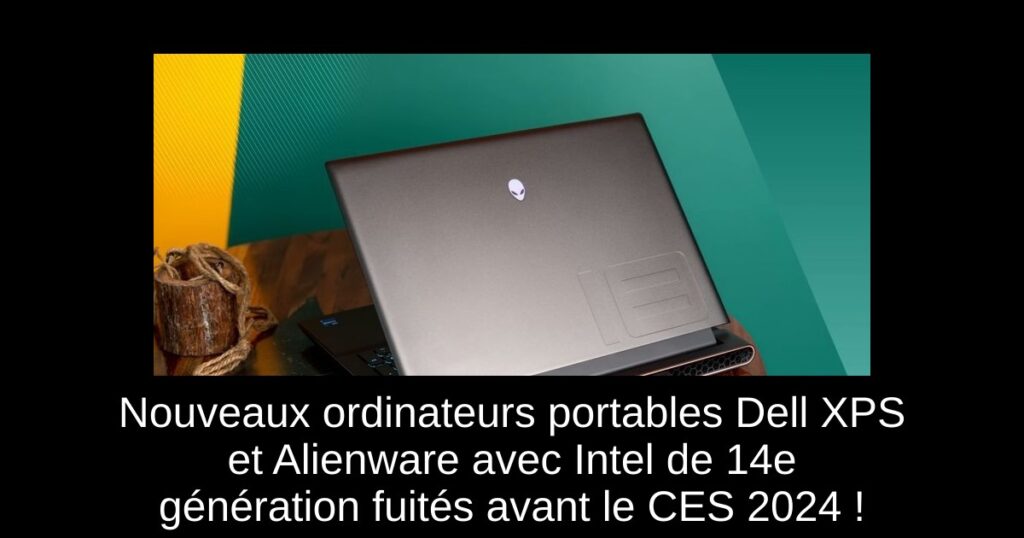 Nouveaux ordinateurs portables Dell XPS et Alienware avec Intel de 14e génération fuités avant le CES 2024 !