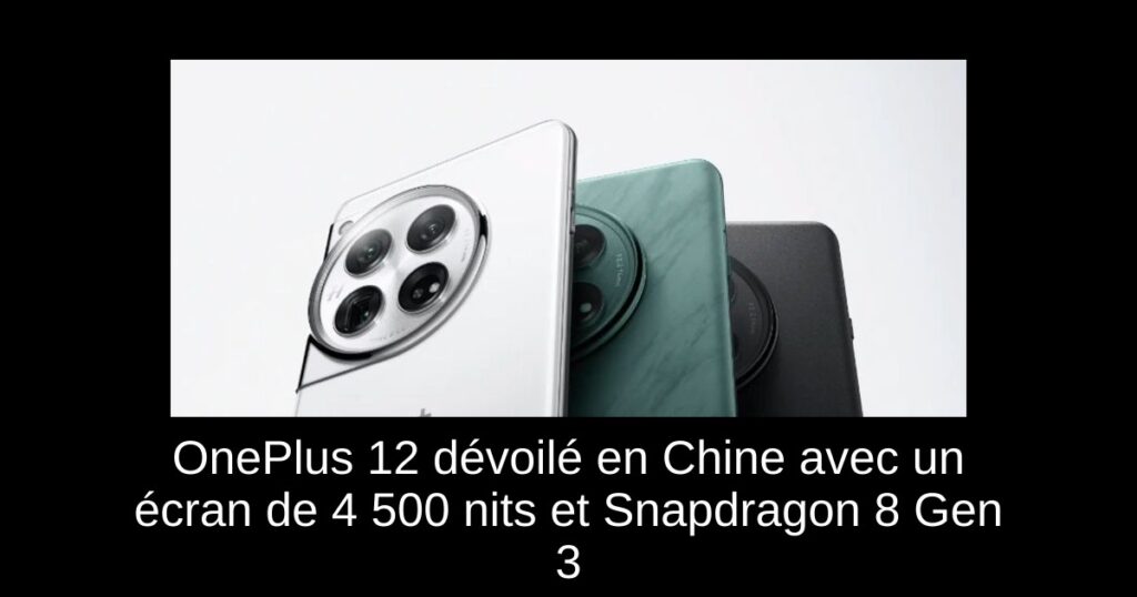 OnePlus 12 dévoilé en Chine avec un écran de 4 500 nits et Snapdragon 8 Gen 3