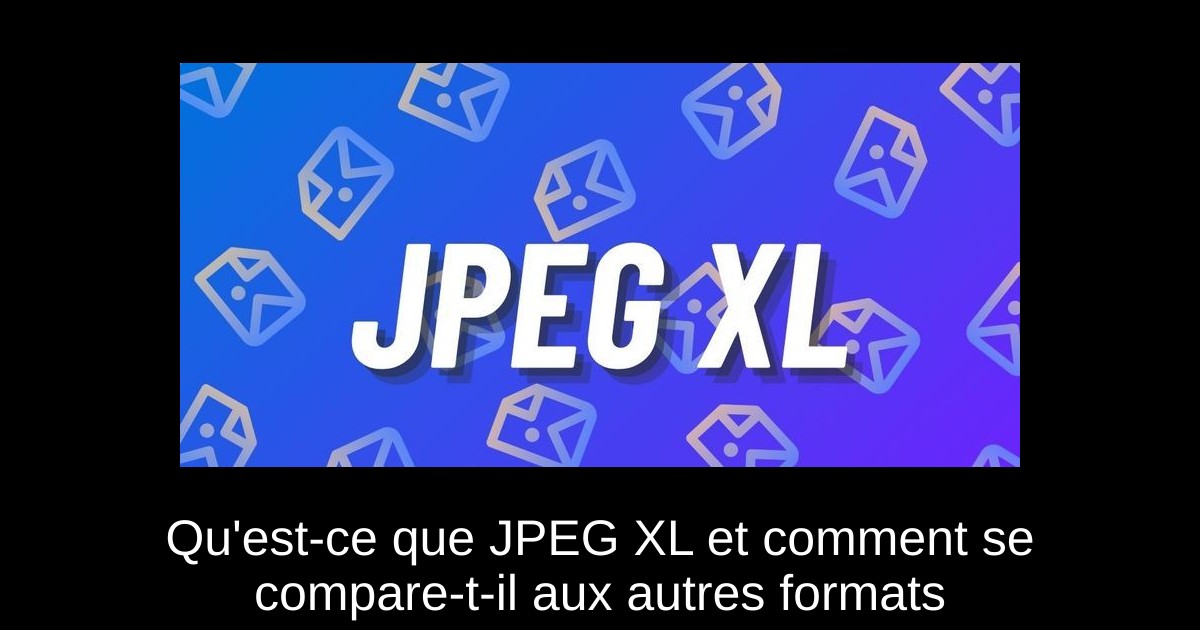 Qu'est-ce que JPEG XL et comment se compare-t-il aux autres formats