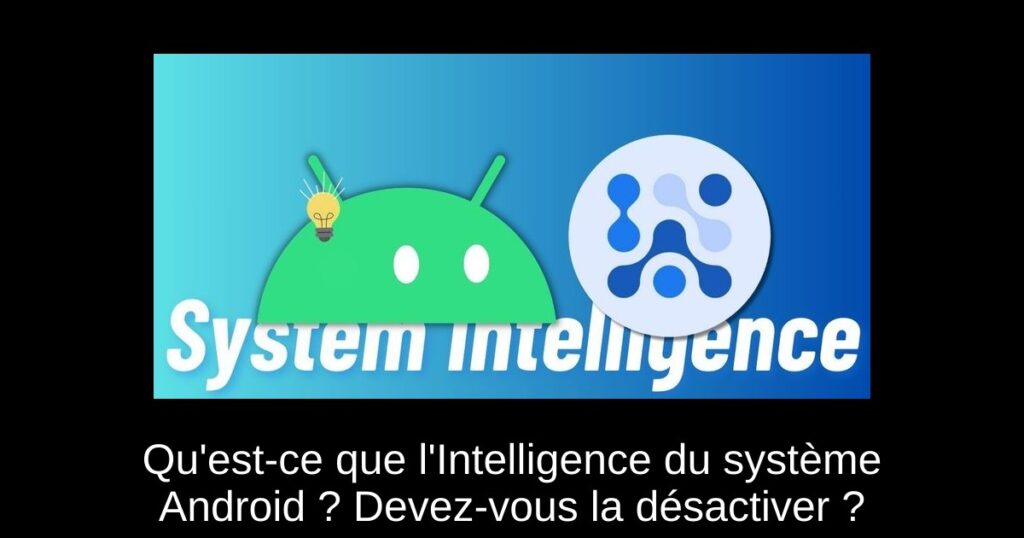 Qu’est-ce que l’Intelligence du système Android ? Devez-vous la désactiver ?