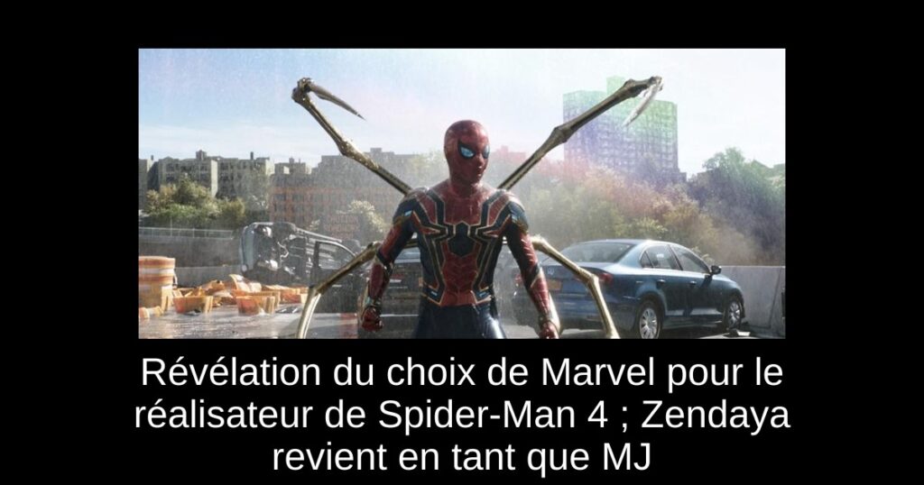 Révélation du choix de Marvel pour le réalisateur de Spider-Man 4 ; Zendaya revient en tant que MJ