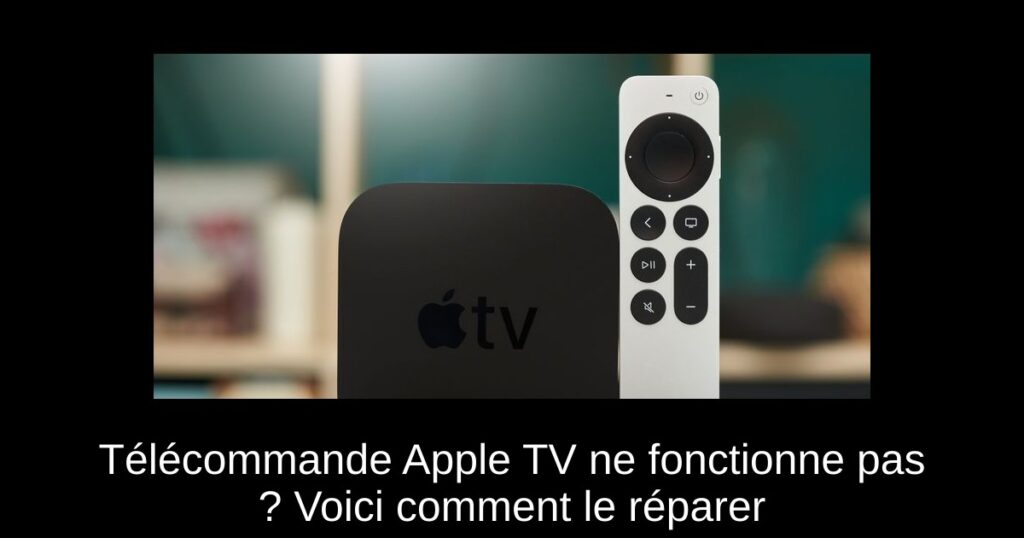 Télécommande Apple TV ne fonctionne pas ? Voici comment le réparer