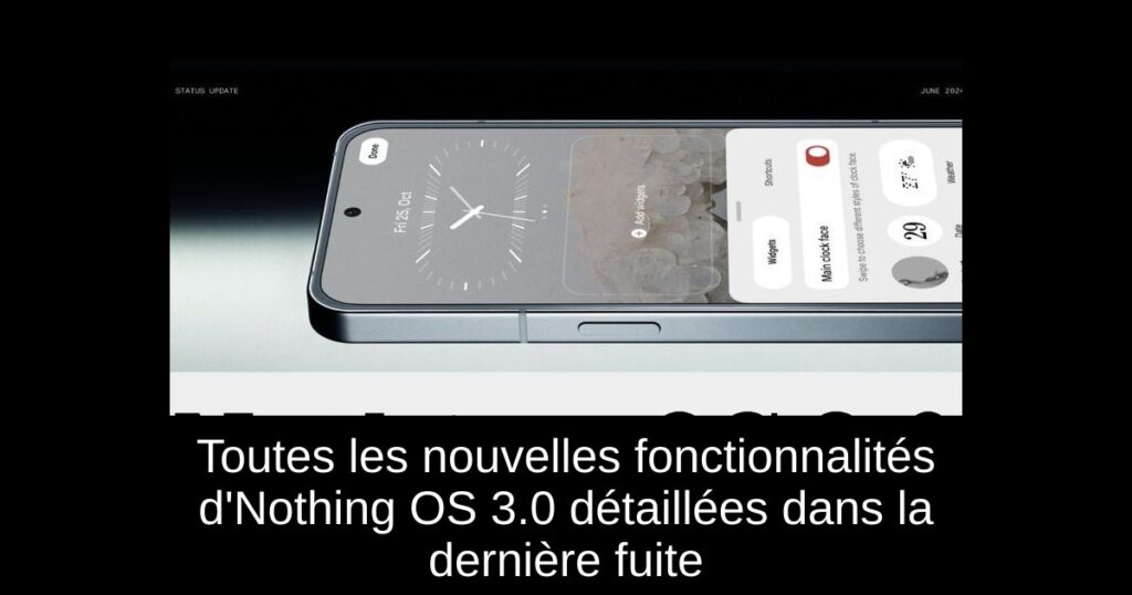 Toutes les nouvelles fonctionnalités d’Nothing OS 3.0 détaillées dans la dernière fuite
