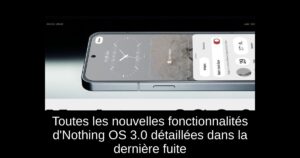 Toutes les nouvelles fonctionnalités d’Nothing OS 3.0 détaillées dans la dernière fuite
