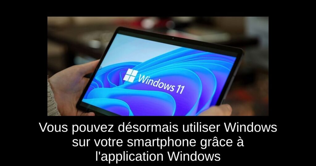 Vous pouvez désormais utiliser Windows sur votre smartphone grâce à l&rsquo;application Windows