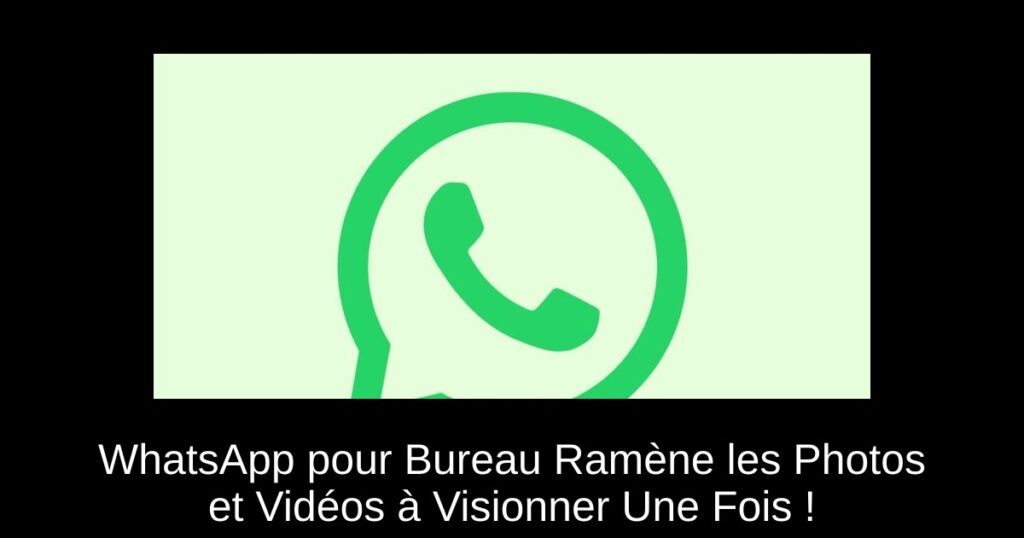 WhatsApp pour Bureau Ramène les Photos et Vidéos à Visionner Une Fois !