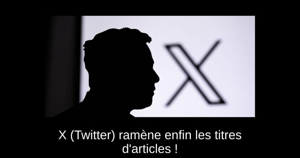 X (Twitter) ramène enfin les titres d’articles !