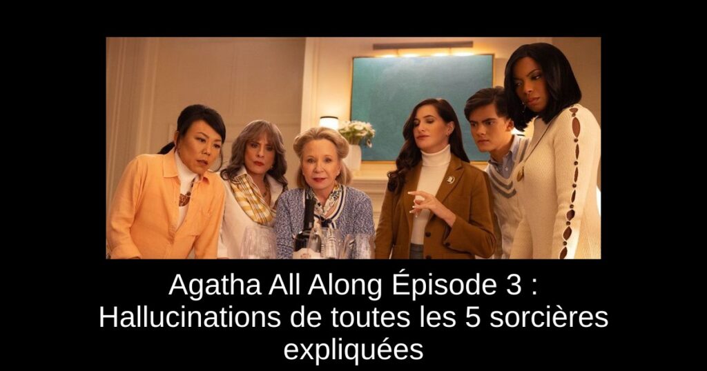 Agatha All Along Épisode 3 : Hallucinations de toutes les 5 sorcières expliquées